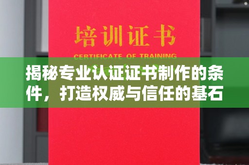 关庙揭秘专业认证证书制作的条件，打造权威与信任的基石